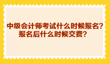 中級會計師考試什么時候報名？報名后什么時候交費？