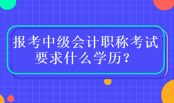 報(bào)考中級會計(jì)職稱考試要求什么學(xué)歷？