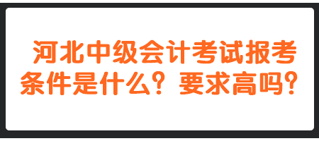 河北中級會計考試報考條件是什么？要求高嗎？