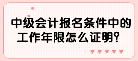 中級(jí)會(huì)計(jì)報(bào)名條件中的工作年限怎么證明？