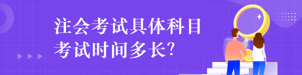 注會(huì)考試具體科目考試時(shí)間多長(zhǎng)？