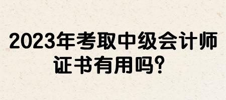 2023年考取中級(jí)會(huì)計(jì)師證書有用嗎？