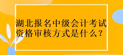 湖北報(bào)名中級(jí)會(huì)計(jì)考試資格審核方式是什么？