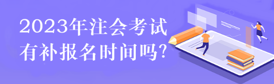 2023年注會(huì)考試有補(bǔ)報(bào)名時(shí)間嗎？