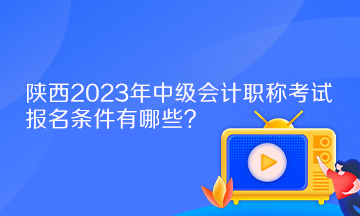 陜西2023年中級(jí)會(huì)計(jì)職稱考試報(bào)名條件有哪些？