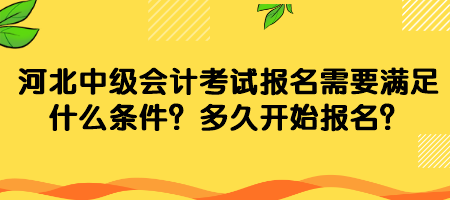 河北中級會計考試報名需要滿足什么條件？多久開始報名？