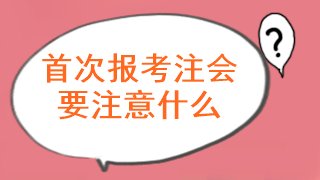 注會考試首次報名要注意什么問題呢？