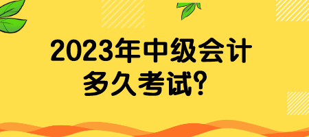 2023年中級會(huì)計(jì)多久考試？