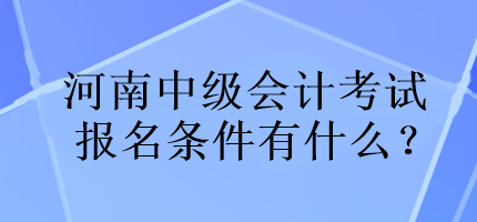 河南中級會計考試報名條件有什么？