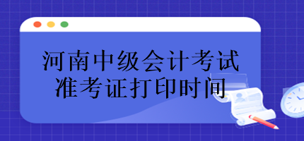 河南中級會計考試準考證什么時候打??？