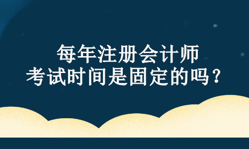 每年注冊(cè)會(huì)計(jì)師考試時(shí)間是固定的嗎？