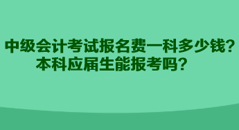 中級(jí)會(huì)計(jì)考試報(bào)名費(fèi)一科多少錢？本科應(yīng)屆生能報(bào)考嗎？