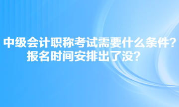 中級(jí)會(huì)計(jì)職稱考試需要什么條件？報(bào)名時(shí)間安排出了沒？