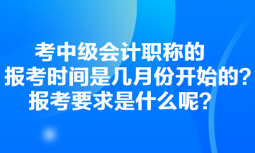 考中級會計職稱的報考時間是幾月份開始的？報考要求是什么呢？