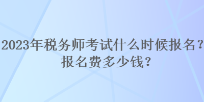 2023年稅務(wù)師考試什么時候報名？報名費多少錢？