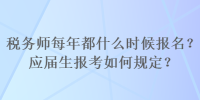 稅務(wù)師每年都什么時(shí)候報(bào)名？應(yīng)屆生報(bào)考如何規(guī)定？