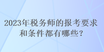 2023年稅務(wù)師的報(bào)考要求和條件都有哪些？