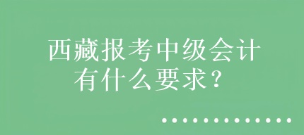 西藏報考中級會計有什么要求？