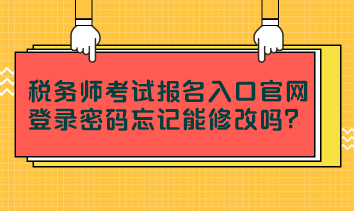 稅務(wù)師考試報(bào)名入口官網(wǎng)登錄密碼忘記能修改嗎？