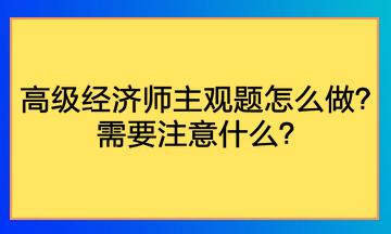 高級(jí)經(jīng)濟(jì)師主觀題怎么做？需要注意什么？