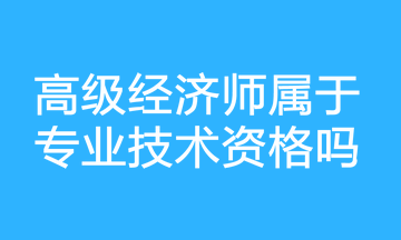 高級經(jīng)濟(jì)師屬于專業(yè)技術(shù)資格嗎？