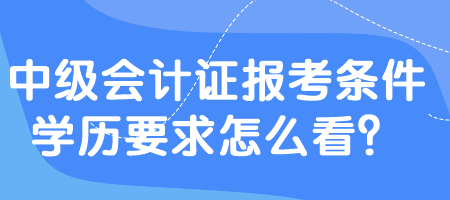 中級會計證報考條件學(xué)歷要求怎么看？