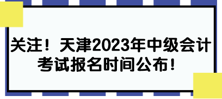 關(guān)注！天津2023年中級(jí)會(huì)計(jì)考試報(bào)名時(shí)間公布！