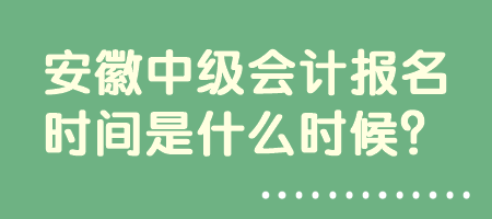 安徽中級會計報名時間是什么時候？