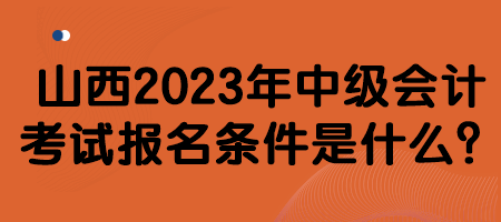 山西2023年中級(jí)會(huì)計(jì)考試報(bào)名條件是什么？