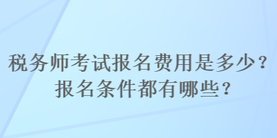 稅務(wù)師考試報名費用是多少？報名條件都有哪些？