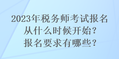 2023年稅務(wù)師考試報(bào)名從什么時(shí)候開始？報(bào)名要求有哪些？