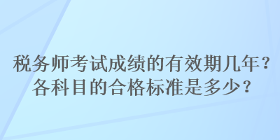 稅務(wù)師考試成績(jī)的有效期幾年？各科目的合格標(biāo)準(zhǔn)是多少？