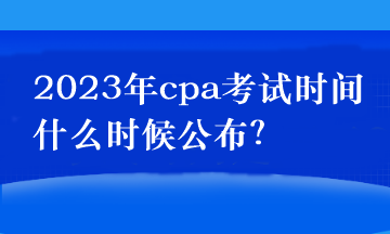 2023年cpa考試時間什么時候公布？