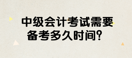 中級會計考試需要備考多久時間？