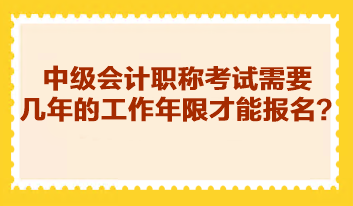 中級會計職稱考試需要幾年的工作年限才能報名？