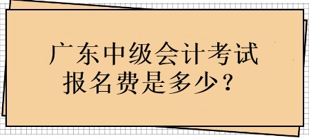 廣東中級會計考試報名費(fèi)用是多少？