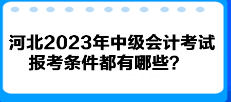 河北2023年中級會計考試報考條件都有哪些？