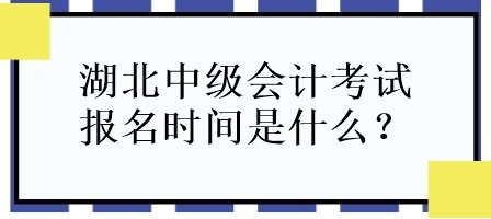 湖北中級(jí)會(huì)計(jì)考試報(bào)名時(shí)間是什么？