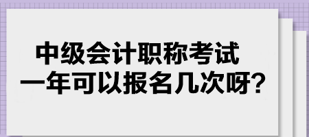 中級(jí)會(huì)計(jì)職稱(chēng)考試一年可以報(bào)名幾次呀？