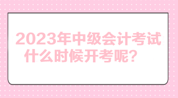 2023年中級(jí)會(huì)計(jì)考試什么時(shí)候開考呢？