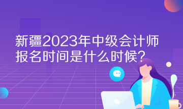 新疆2023年中級會計師報名時間是什么時候？