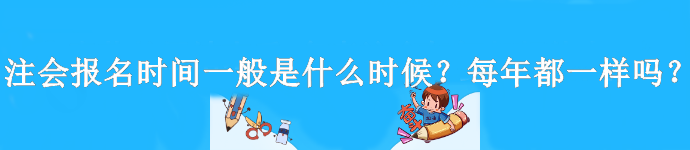 注會報名時間一般是什么時候？每年都一樣嗎？