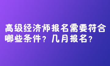 高級(jí)經(jīng)濟(jì)師報(bào)名需要符合哪些條件？幾月報(bào)名？  