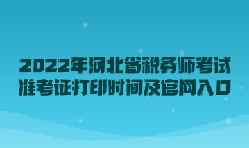 2022年河北省稅務(wù)師考試準(zhǔn)考證打印時(shí)間及官網(wǎng)入口