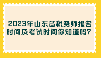 2023年山東省稅務(wù)師報(bào)名時(shí)間及考試時(shí)間你知道嗎？