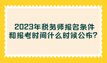 2023年稅務(wù)師報名條件和報考時間什么時候公布？