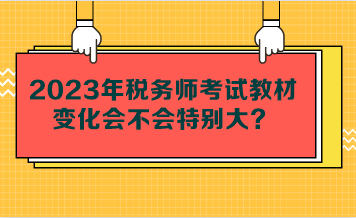 2023年稅務(wù)師考試教材變化會(huì)不會(huì)特別大？