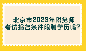 北京市2023年稅務(wù)師考試報名條件限制學歷嗎？