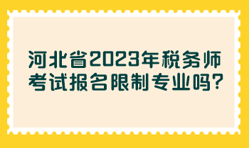 河北省2023年稅務(wù)師考試報(bào)名限制專業(yè)嗎？