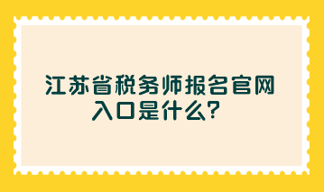 江蘇省稅務(wù)師報名官網(wǎng)入口是什么？